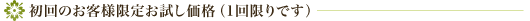 初回のお客様限定お試し価格（1回限りです）